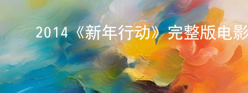 ﻿陈明学发布﻿2014《新年行动》完整版电影/在线观看/百度云-美剧天堂